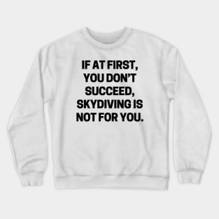 If at first, you don’t succeed, skydiving is not for you Crewneck Sweatshirt